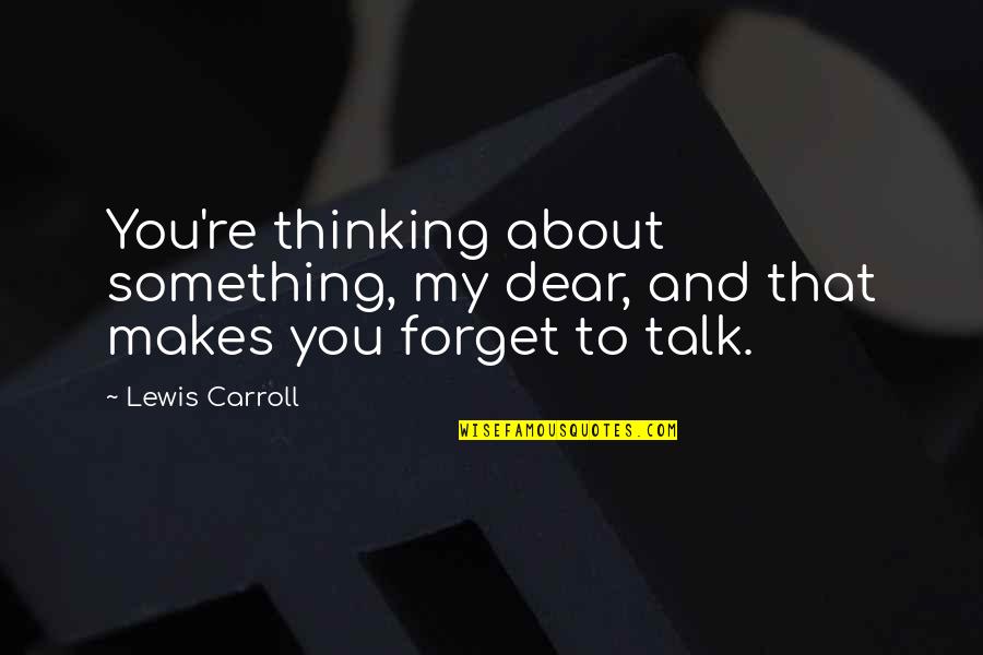 Forget About It All Quotes By Lewis Carroll: You're thinking about something, my dear, and that