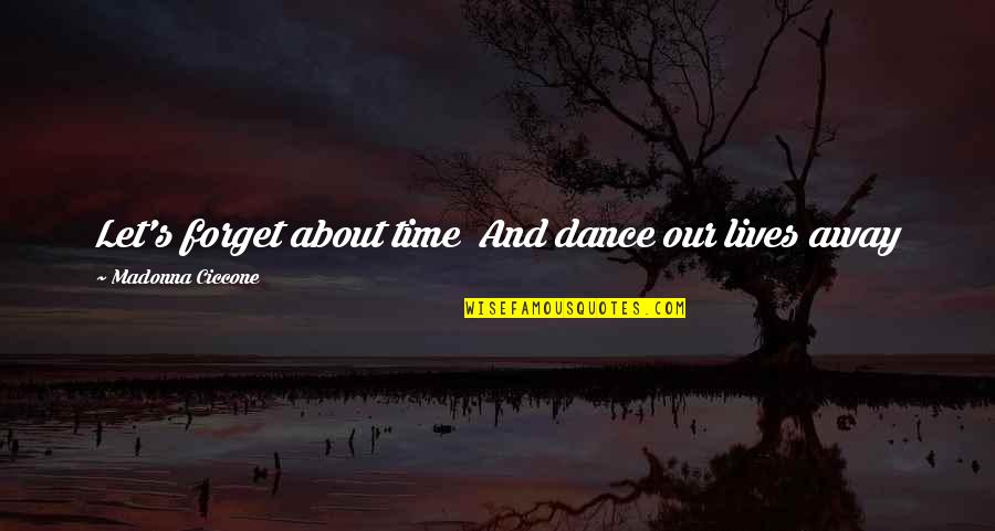 Forget About It All Quotes By Madonna Ciccone: Let's forget about time And dance our lives