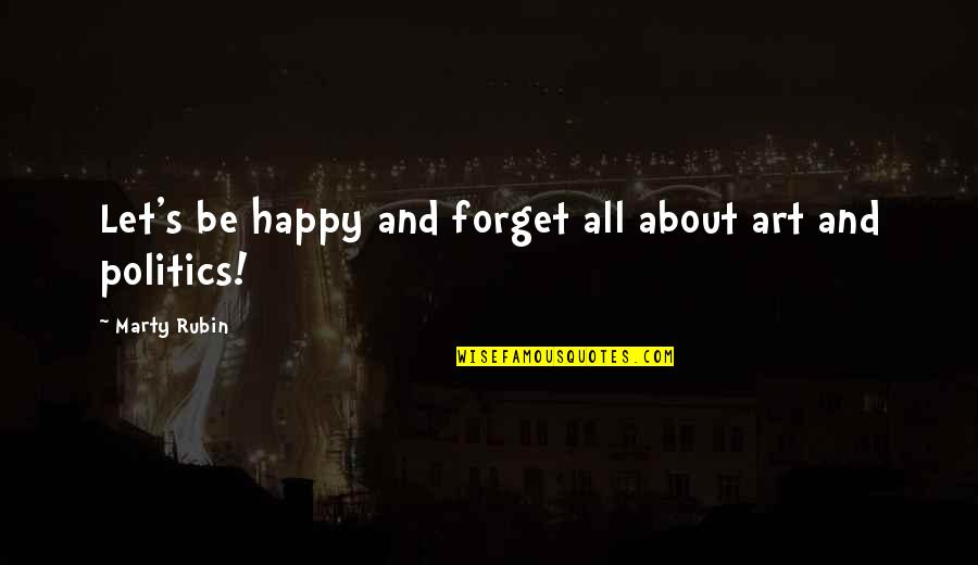 Forget About It All Quotes By Marty Rubin: Let's be happy and forget all about art