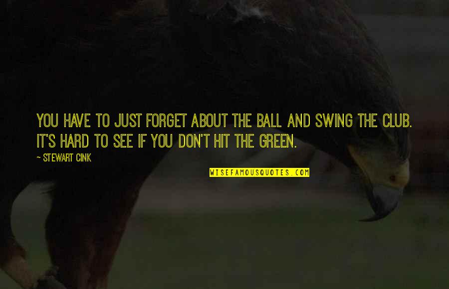 Forget About It All Quotes By Stewart Cink: You have to just forget about the ball