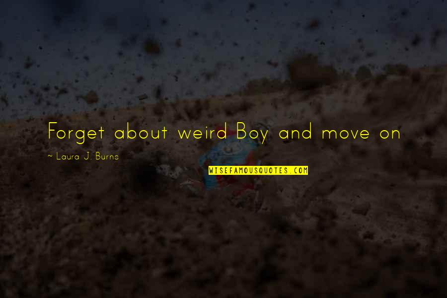 Forget About It And Move On Quotes By Laura J. Burns: Forget about weird Boy and move on