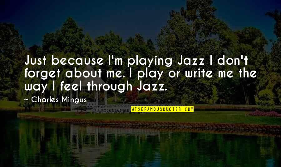 Forget About Me Quotes By Charles Mingus: Just because I'm playing Jazz I don't forget