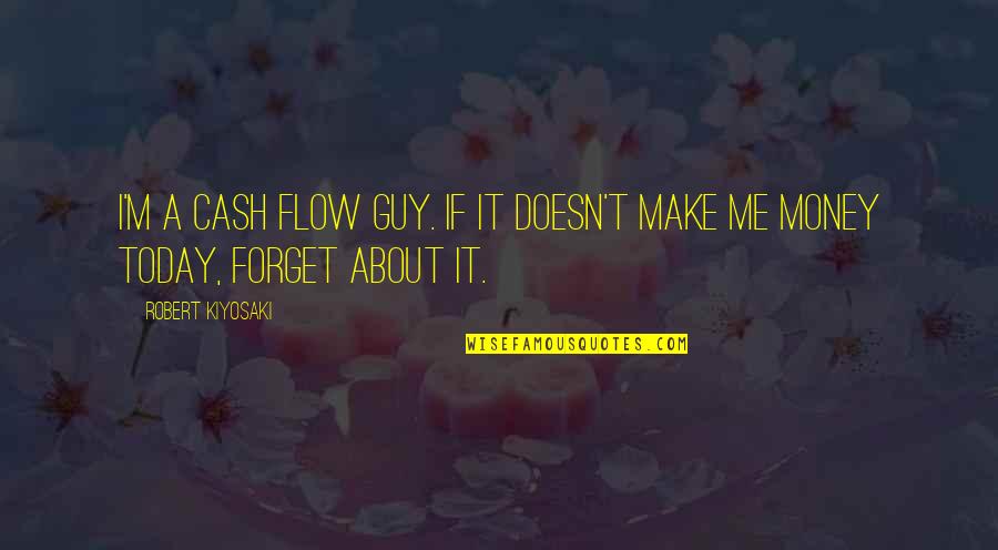 Forget About Me Quotes By Robert Kiyosaki: I'm a cash flow guy. If it doesn't
