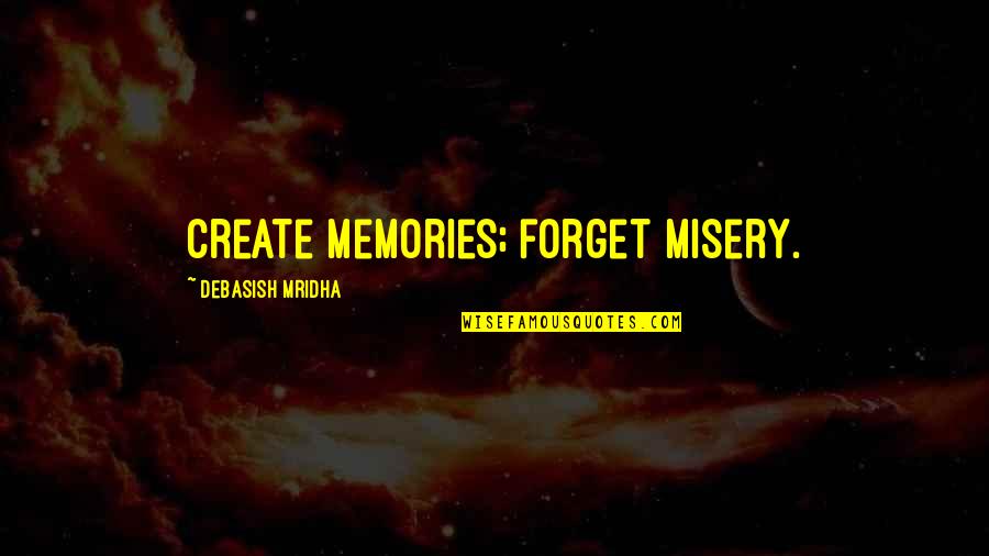 Forget All The Memories Quotes By Debasish Mridha: Create memories; forget misery. Forget All The Memories Quotes By Debasish Mridha: Create memories; forget misery.