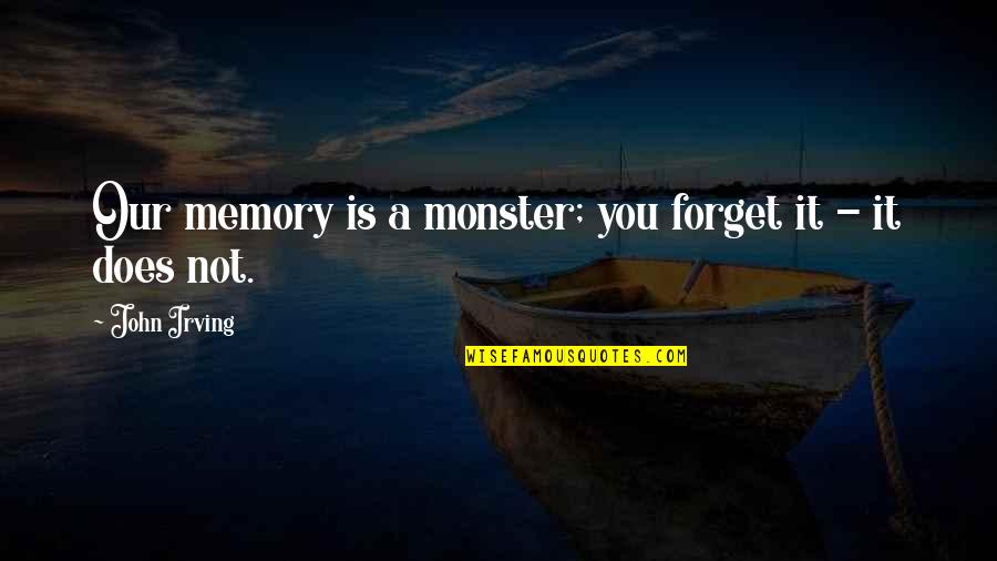 Forget All The Memories Quotes By John Irving: Our memory is a monster; you forget it Forget All The Memories Quotes By John Irving: Our memory is a monster; you forget it