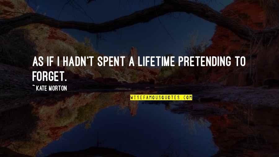 Forget All The Memories Quotes By Kate Morton: As if I hadn't spent a lifetime pretending Forget All The Memories Quotes By Kate Morton: As if I hadn't spent a lifetime pretending