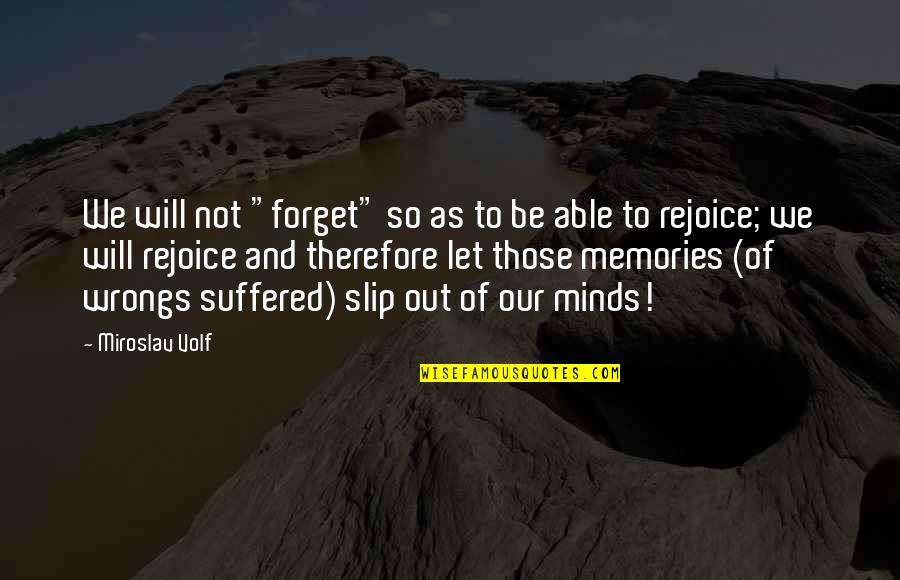 Forget All The Memories Quotes By Miroslav Volf: We will not "forget" so as to be