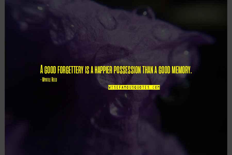Forget All The Memories Quotes By Myrtle Reed: A good forgettery is a happier possession than