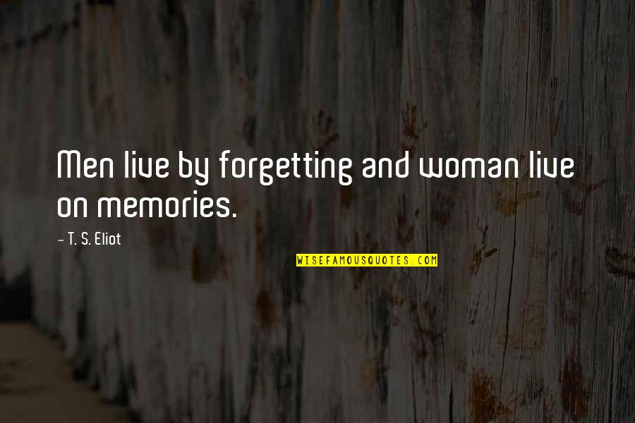 Forget All The Memories Quotes By T. S. Eliot: Men live by forgetting and woman live on Forget All The Memories Quotes By T. S. Eliot: Men live by forgetting and woman live on