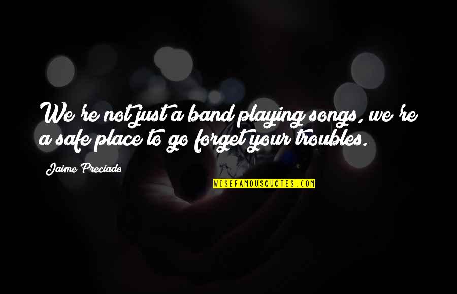 Forget All Your Troubles Quotes By Jaime Preciado: We're not just a band playing songs, we're Forget All Your Troubles Quotes By Jaime Preciado: We're not just a band playing songs, we're