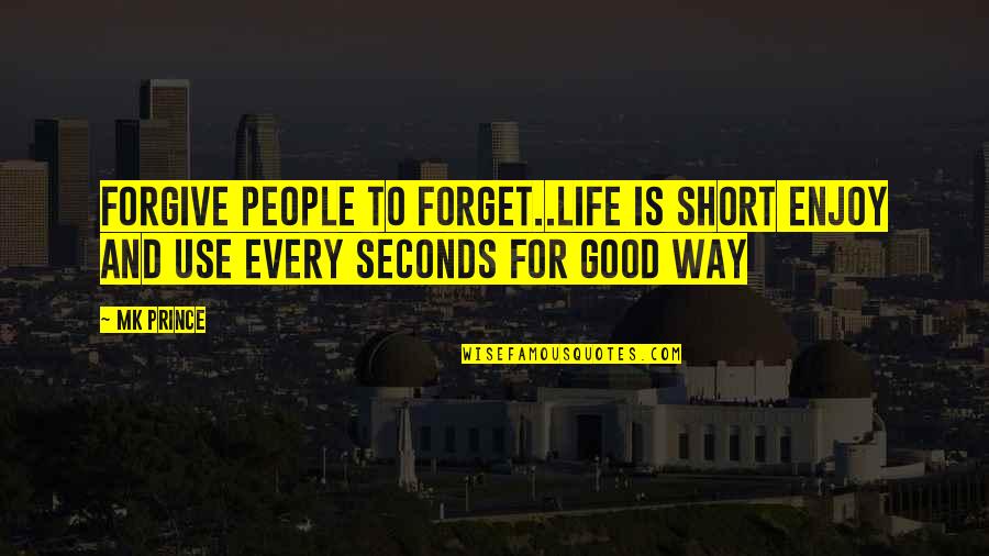 Forget And Forgive Quotes By MK PRINCE: Forgive people to forget..life is short enjoy and