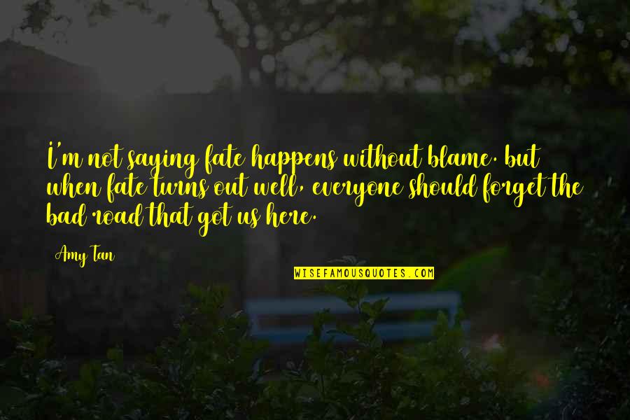 Forget Everyone Quotes By Amy Tan: I'm not saying fate happens without blame. but