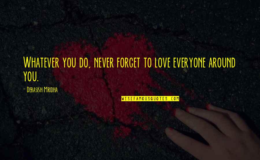 Forget Everyone Quotes By Debasish Mridha: Whatever you do, never forget to love everyone
