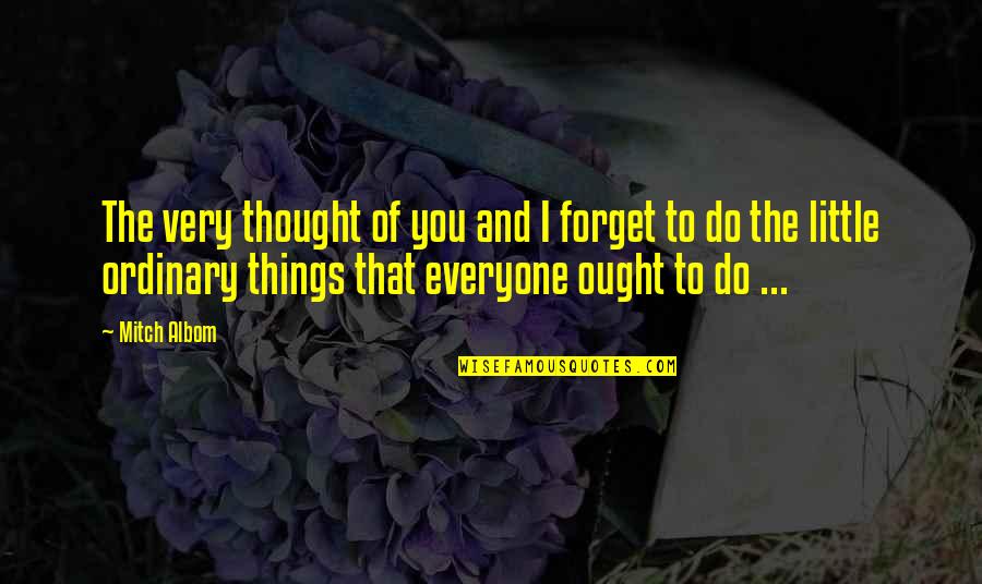 Forget Everyone Quotes By Mitch Albom: The very thought of you and I forget