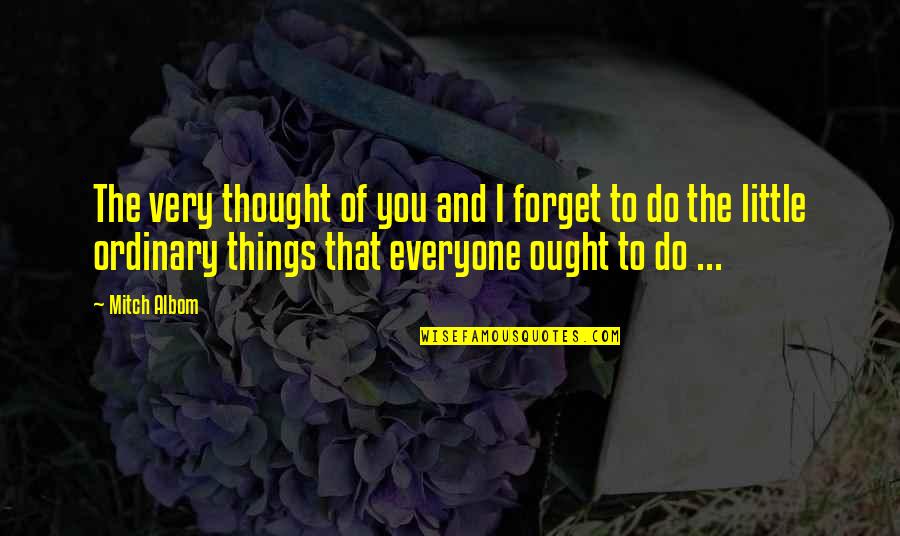 Forget Everyone Quotes By Mitch Albom: The very thought of you and I forget Forget Everyone Quotes By Mitch Albom: The very thought of you and I forget