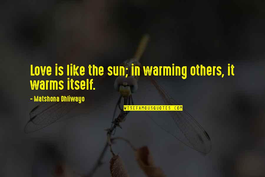 Forget Everything And Move On Quotes By Matshona Dhliwayo: Love is like the sun; in warming others,