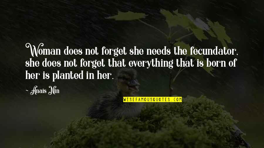 Forget Everything Quotes By Anais Nin: Woman does not forget she needs the fecundator,