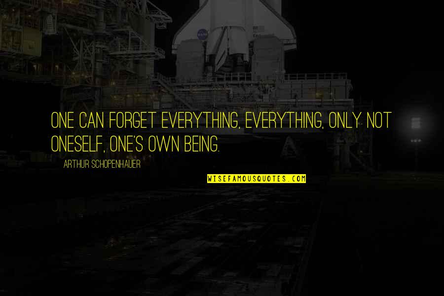 Forget Everything Quotes By Arthur Schopenhauer: One can forget everything, everything, only not oneself,