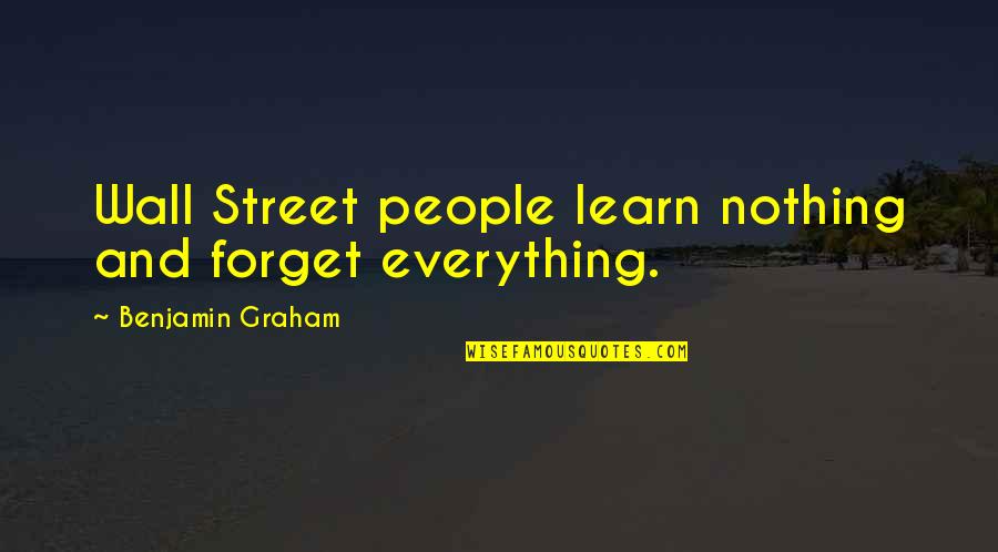 Forget Everything Quotes By Benjamin Graham: Wall Street people learn nothing and forget everything.
