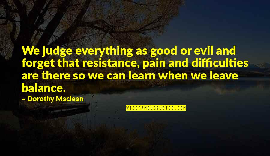 Forget Everything Quotes By Dorothy Maclean: We judge everything as good or evil and