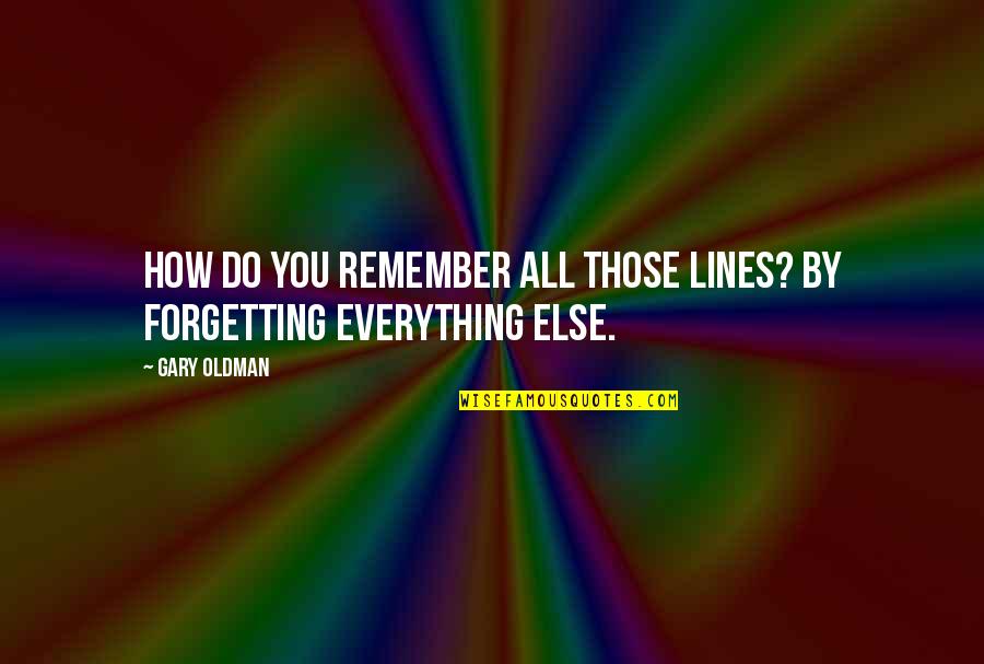 Forget Everything Quotes By Gary Oldman: How do you remember all those lines? By