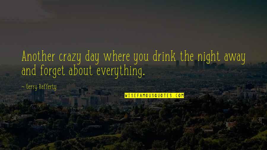 Forget Everything Quotes By Gerry Rafferty: Another crazy day where you drink the night