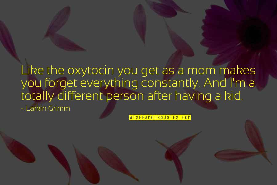 Forget Everything Quotes By Larkin Grimm: Like the oxytocin you get as a mom