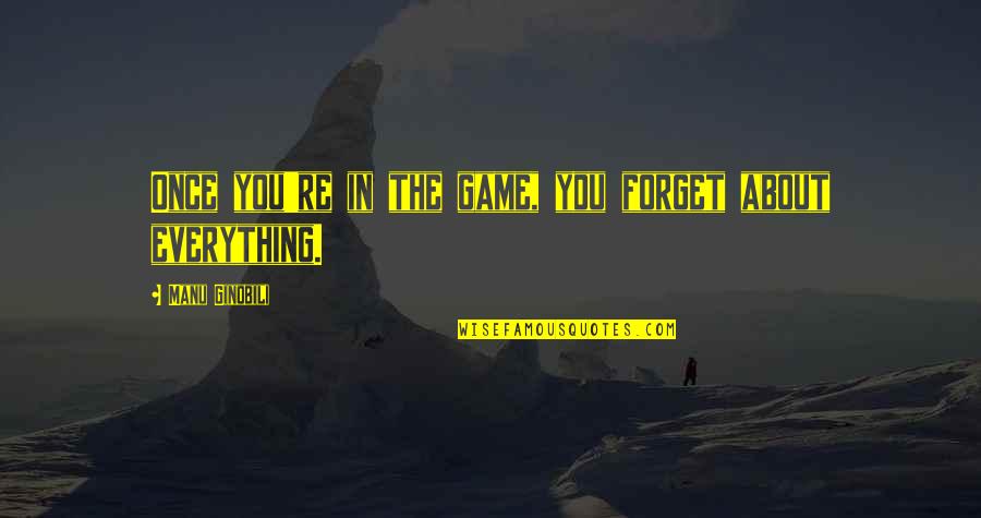 Forget Everything Quotes By Manu Ginobili: Once you're in the game, you forget about