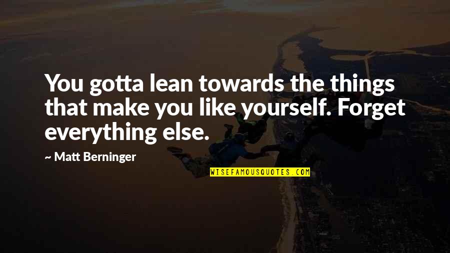 Forget Everything Quotes By Matt Berninger: You gotta lean towards the things that make