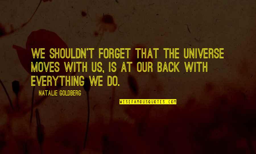 Forget Everything Quotes By Natalie Goldberg: We shouldn't forget that the universe moves with