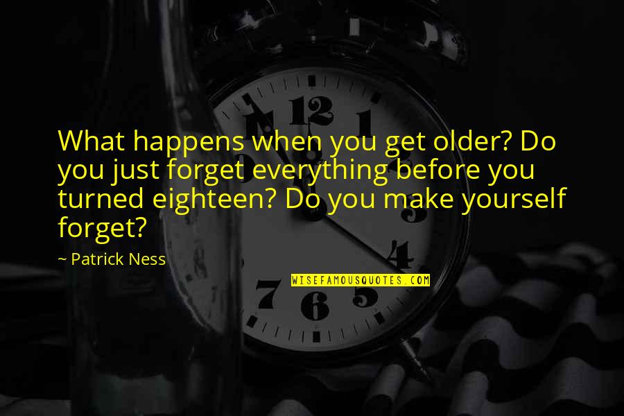 Forget Everything Quotes By Patrick Ness: What happens when you get older? Do you