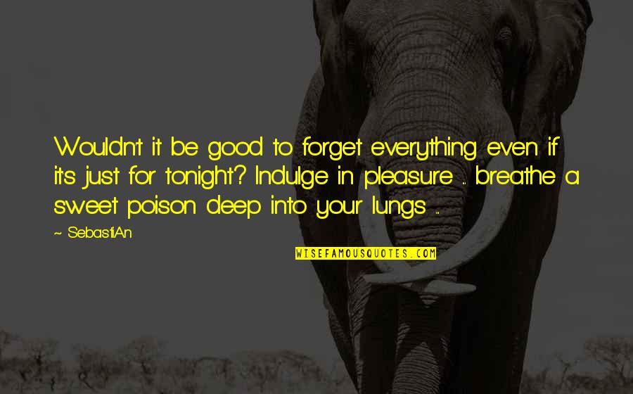 Forget Everything Quotes By SebastiAn: Wouldn't it be good to forget everything even