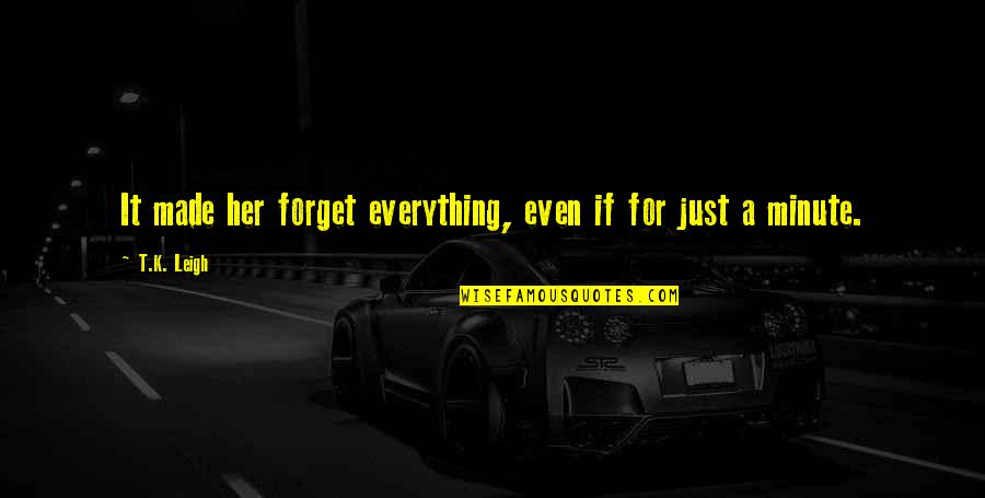 Forget Everything Quotes By T.K. Leigh: It made her forget everything, even if for