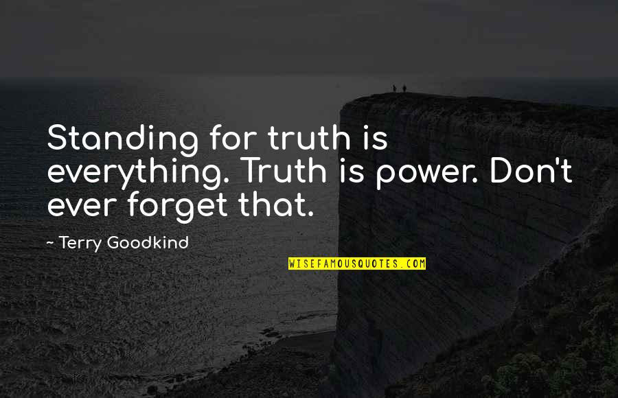 Forget Everything Quotes By Terry Goodkind: Standing for truth is everything. Truth is power.