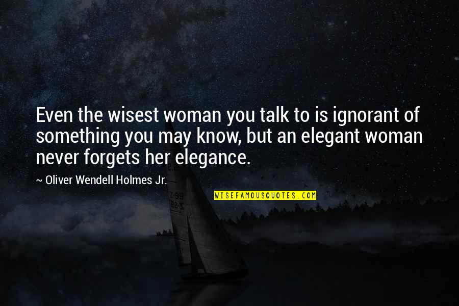 Forget Her Quotes By Oliver Wendell Holmes Jr.: Even the wisest woman you talk to is