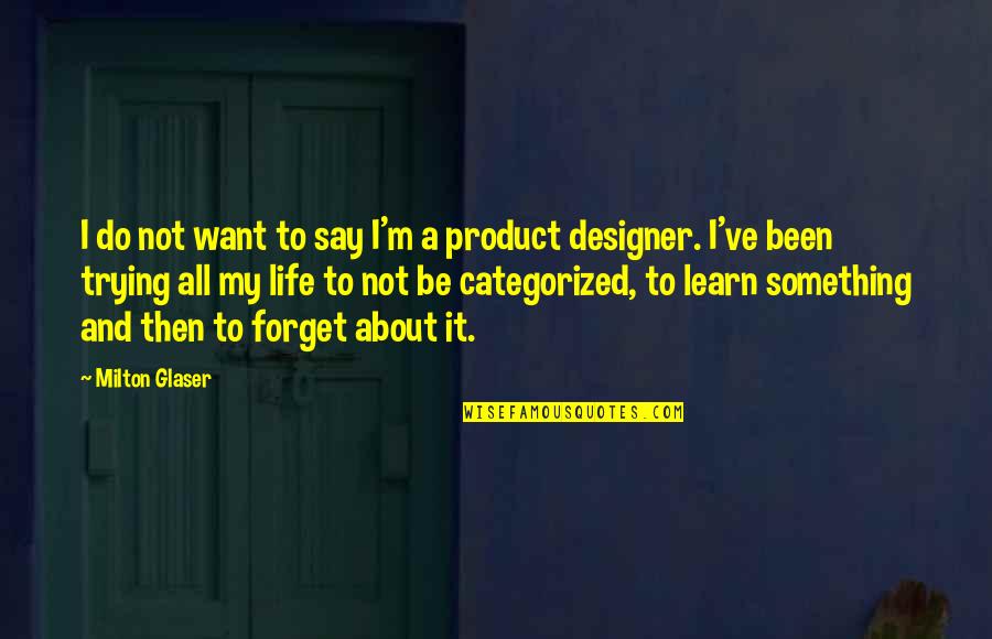 Forget It All Quotes By Milton Glaser: I do not want to say I'm a