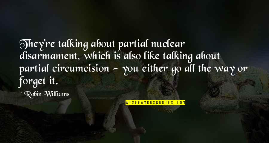 Forget It All Quotes By Robin Williams: They're talking about partial nuclear disarmament, which is