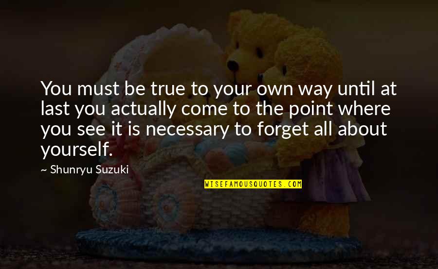 Forget It All Quotes By Shunryu Suzuki: You must be true to your own way