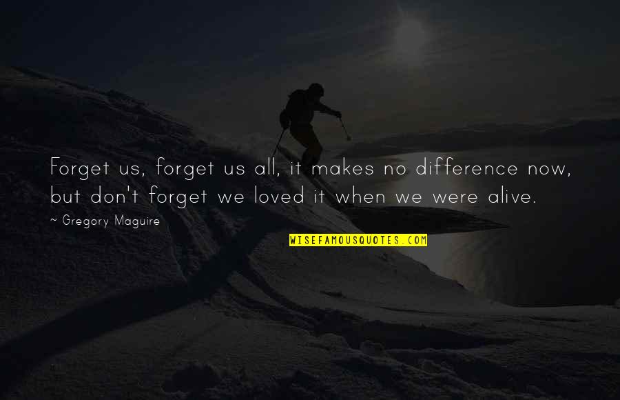 Forget It Quotes By Gregory Maguire: Forget us, forget us all, it makes no