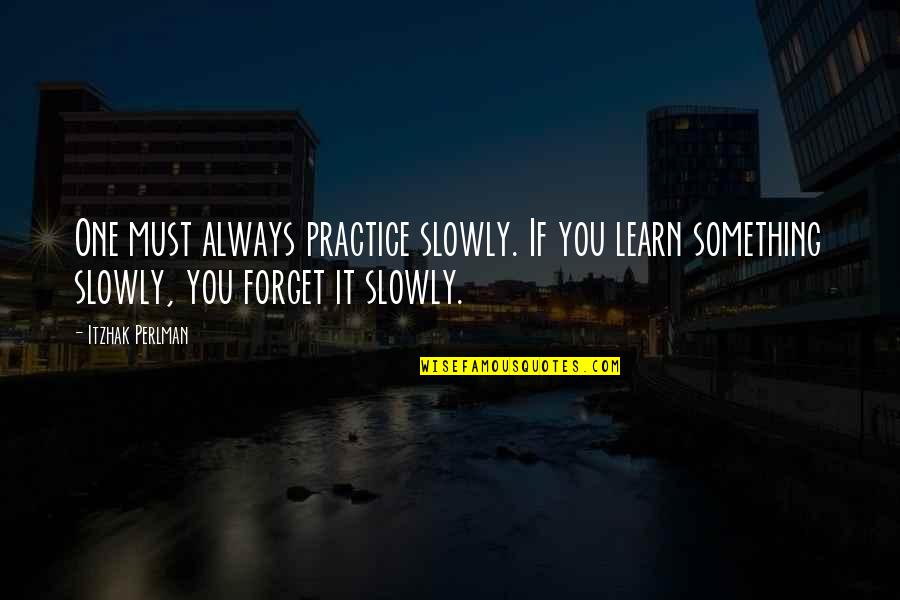 Forget It Quotes By Itzhak Perlman: One must always practice slowly. If you learn