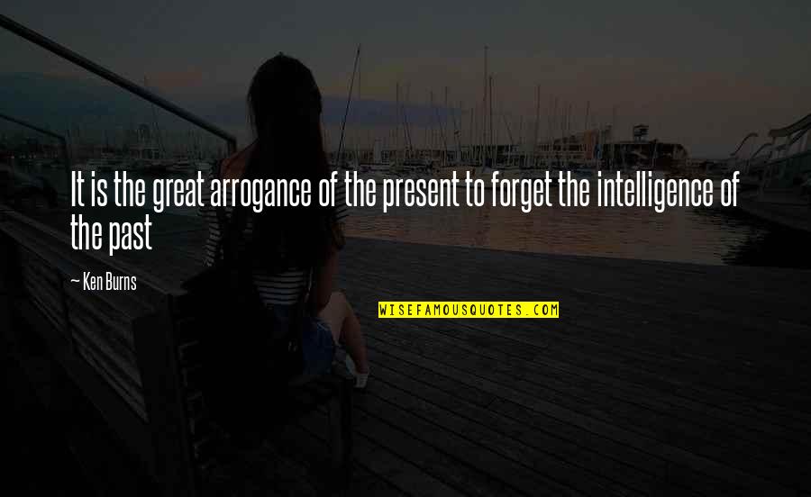 Forget It Quotes By Ken Burns: It is the great arrogance of the present