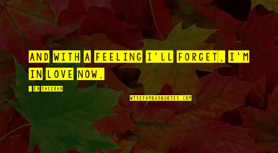 Forget Me Not Love Quotes By Ed Sheeran: And with a feeling I'll forget, I'm in Forget Me Not Love Quotes By Ed Sheeran: And with a feeling I'll forget, I'm in