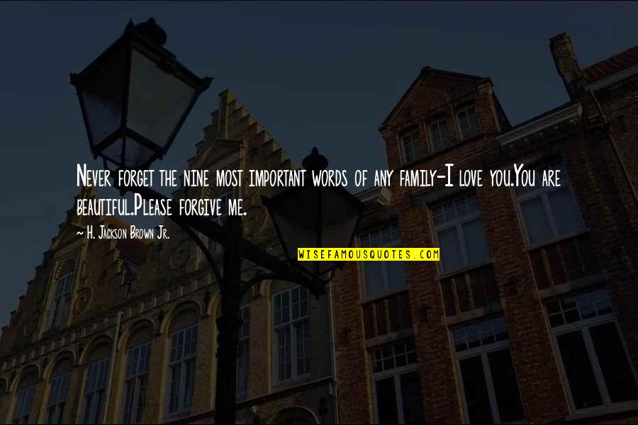 Forget Me Not Love Quotes By H. Jackson Brown Jr.: Never forget the nine most important words of Forget Me Not Love Quotes By H. Jackson Brown Jr.: Never forget the nine most important words of