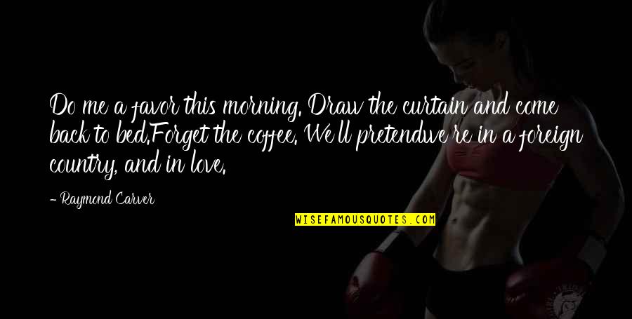 Forget Me Not Love Quotes By Raymond Carver: Do me a favor this morning. Draw the Forget Me Not Love Quotes By Raymond Carver: Do me a favor this morning. Draw the