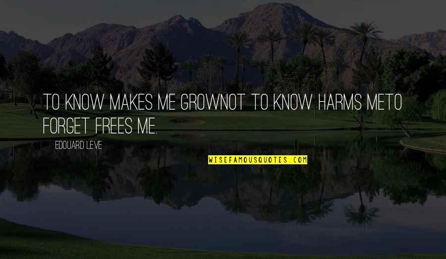 Forget Me Not Quotes By Edouard Leve: To know makes me growNot to know harms