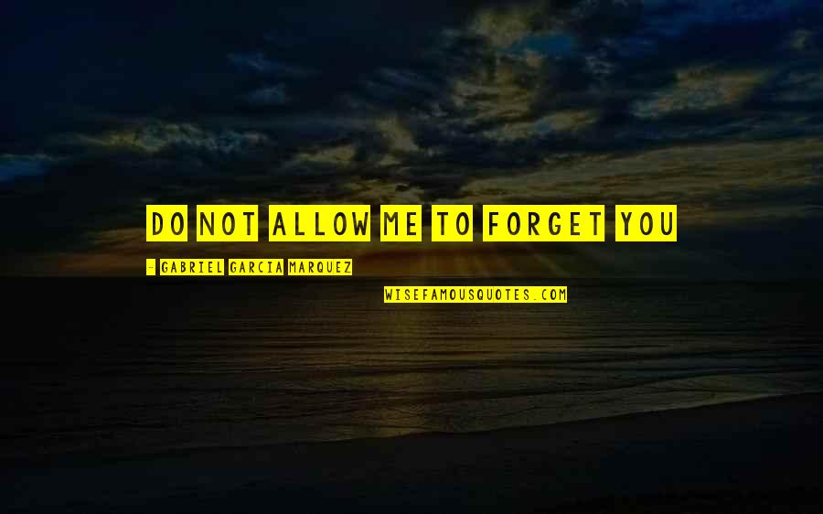 Forget Me Not Quotes By Gabriel Garcia Marquez: Do not allow me to forget you