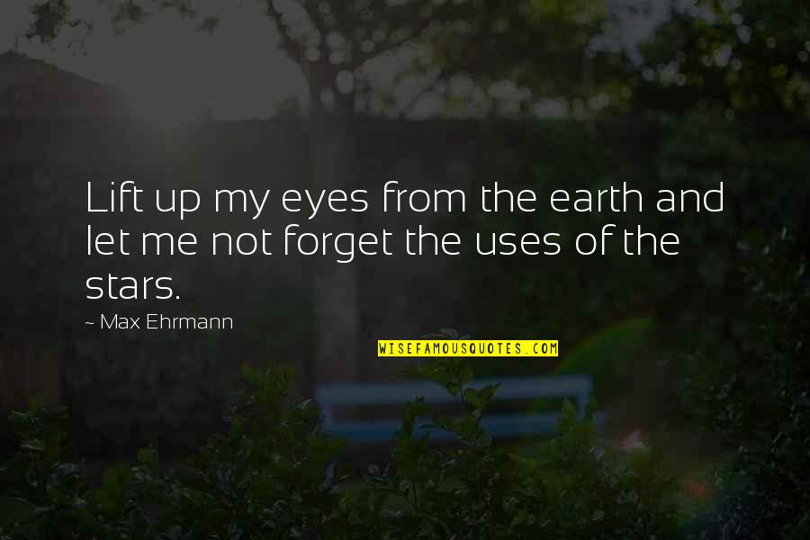 Forget Me Now Quotes By Max Ehrmann: Lift up my eyes from the earth and