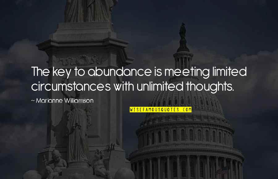 Forget Me Please Quotes By Marianne Williamson: The key to abundance is meeting limited circumstances