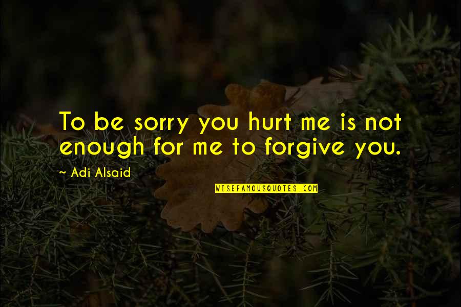 Forget Me Quotes By Adi Alsaid: To be sorry you hurt me is not