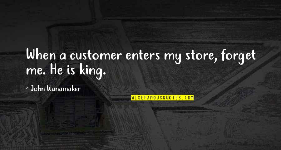 Forget Me Quotes By John Wanamaker: When a customer enters my store, forget me.